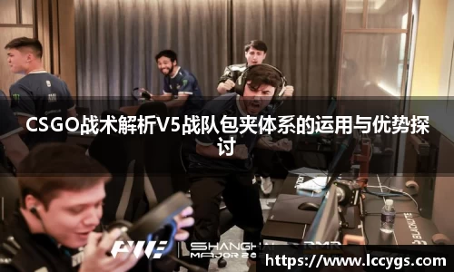 CSGO战术解析V5战队包夹体系的运用与优势探讨
