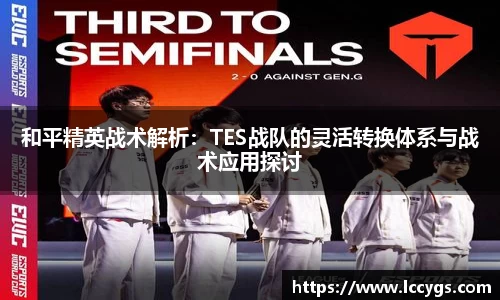 和平精英战术解析：TES战队的灵活转换体系与战术应用探讨