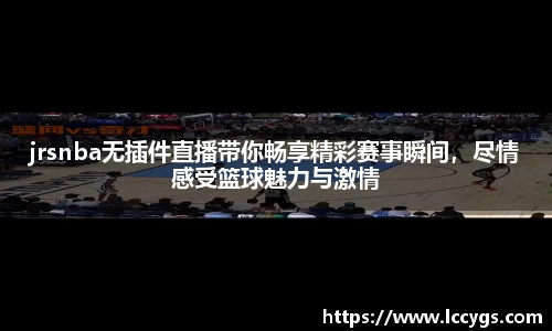 jrsnba无插件直播带你畅享精彩赛事瞬间，尽情感受篮球魅力与激情