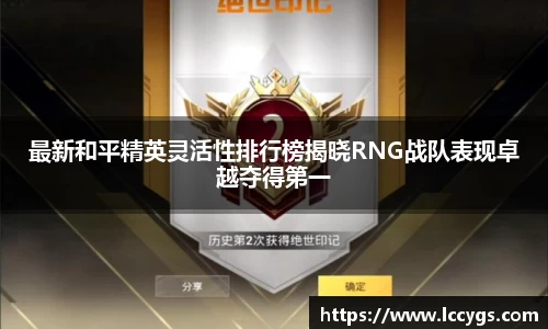 最新和平精英灵活性排行榜揭晓RNG战队表现卓越夺得第一