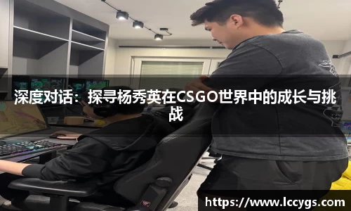 深度对话：探寻杨秀英在CSGO世界中的成长与挑战