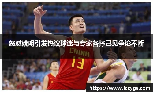 怒怼姚明引发热议球迷与专家各抒己见争论不断