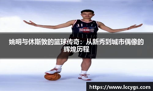 姚明与休斯敦的篮球传奇：从新秀到城市偶像的辉煌历程