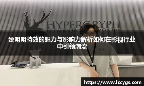 姚明明特效的魅力与影响力解析如何在影视行业中引领潮流