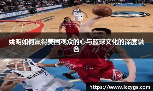 姚明如何赢得美国观众的心与篮球文化的深度融合