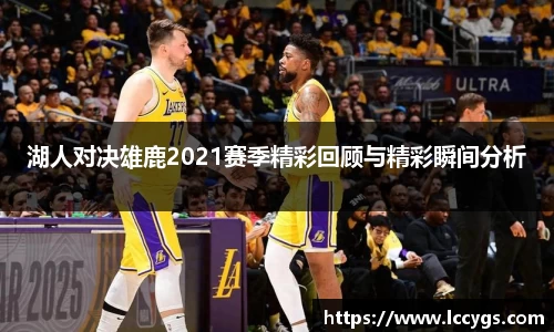 湖人对决雄鹿2021赛季精彩回顾与精彩瞬间分析