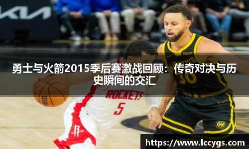勇士与火箭2015季后赛激战回顾：传奇对决与历史瞬间的交汇