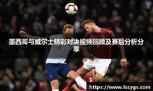 墨西哥与威尔士精彩对决视频回顾及赛后分析分享
