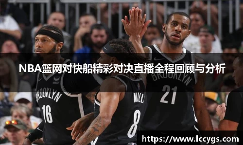 NBA篮网对快船精彩对决直播全程回顾与分析