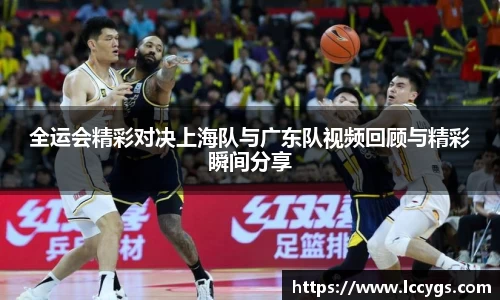 全运会精彩对决上海队与广东队视频回顾与精彩瞬间分享