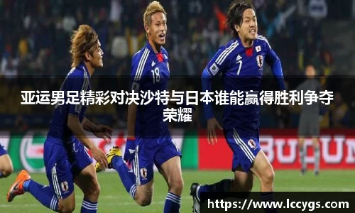 亚运男足精彩对决沙特与日本谁能赢得胜利争夺荣耀