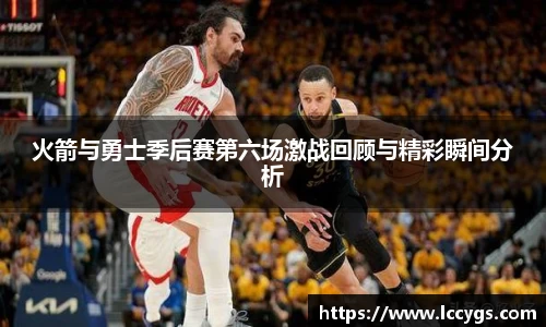 火箭与勇士季后赛第六场激战回顾与精彩瞬间分析