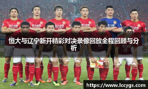 恒大与辽宁新开精彩对决录像回放全程回顾与分析