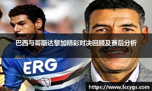 巴西与哥斯达黎加精彩对决回顾及赛后分析