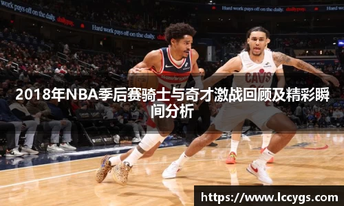 2018年NBA季后赛骑士与奇才激战回顾及精彩瞬间分析