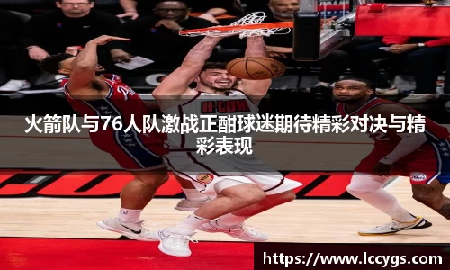 火箭队与76人队激战正酣球迷期待精彩对决与精彩表现