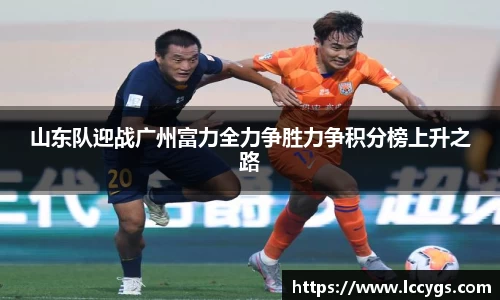 山东队迎战广州富力全力争胜力争积分榜上升之路