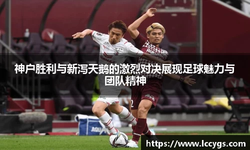 神户胜利与新泻天鹅的激烈对决展现足球魅力与团队精神
