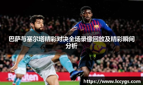 巴萨与塞尔塔精彩对决全场录像回放及精彩瞬间分析