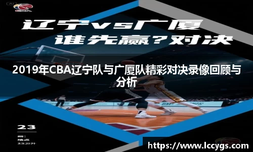 2019年CBA辽宁队与广厦队精彩对决录像回顾与分析
