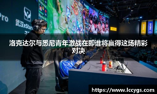 洛克达尔与悉尼青年激战在即谁将赢得这场精彩对决