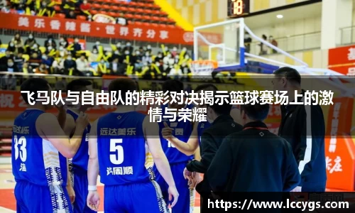 飞马队与自由队的精彩对决揭示篮球赛场上的激情与荣耀