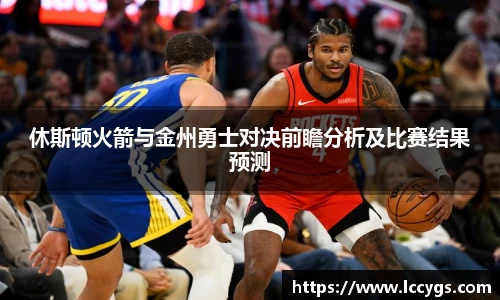 休斯顿火箭与金州勇士对决前瞻分析及比赛结果预测