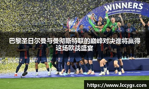 巴黎圣日尔曼与曼彻斯特联的巅峰对决谁将赢得这场欧战盛宴