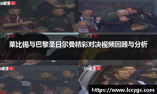 莱比锡与巴黎圣日尔曼精彩对决视频回顾与分析