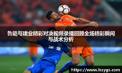 鲁能与建业精彩对决视频录播回顾全场精彩瞬间与战术分析