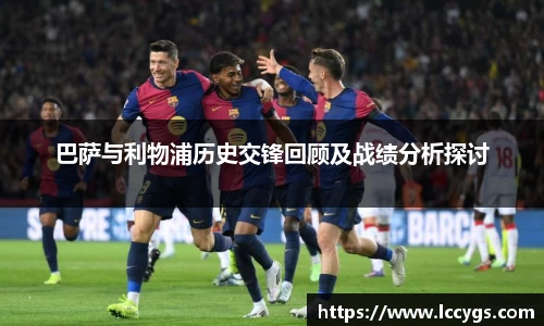巴萨与利物浦历史交锋回顾及战绩分析探讨