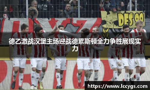 德乙激战汉堡主场迎战德累斯顿全力争胜展现实力