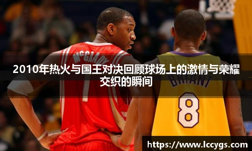 2010年热火与国王对决回顾球场上的激情与荣耀交织的瞬间