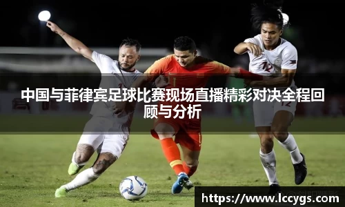 中国与菲律宾足球比赛现场直播精彩对决全程回顾与分析
