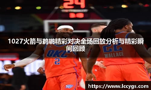 1027火箭与鹈鹕精彩对决全场回放分析与精彩瞬间回顾