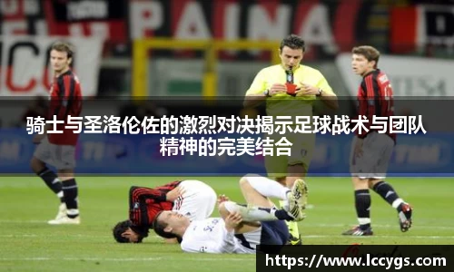 骑士与圣洛伦佐的激烈对决揭示足球战术与团队精神的完美结合