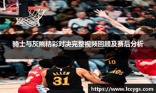 骑士与灰熊精彩对决完整视频回顾及赛后分析