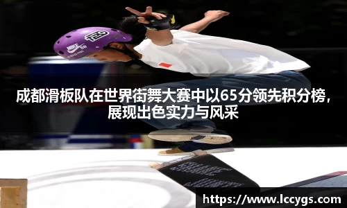 成都滑板队在世界街舞大赛中以65分领先积分榜，展现出色实力与风采