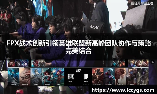 FPX战术创新引领英雄联盟新高峰团队协作与策略完美结合