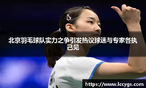 北京羽毛球队实力之争引发热议球迷与专家各执己见