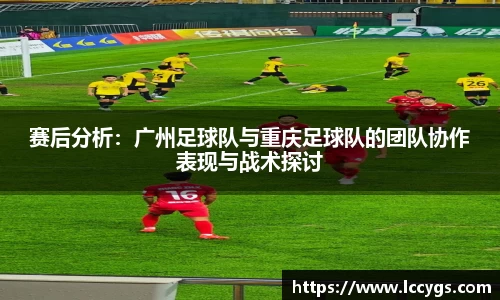 赛后分析：广州足球队与重庆足球队的团队协作表现与战术探讨